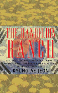 Title: The Dandelion Ranch: A Love Story. Annie and Her Cowboy Marine During the Korean War's Chosin Reservoir Campaign, Author: Kyung Ae Jeon