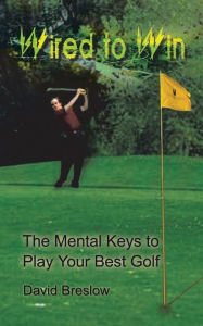 Title: Wired to Win: The Mental Keys to Play Your Best Golf, Author: David Breslow