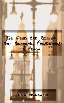 The Dead End Kids of Port Richmond, Philadelphia: A Memoir