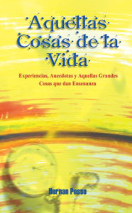 Title: Aquellas Cosas de la Vida: Experiencias, anecdotas y aquellas grandes cosas que dan ensenanza, Author: Hernan Posso