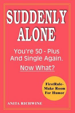 Suddenly Alone: You're 50 - Plus and Single Again, Now What?