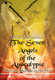 Title: The Seven Angels of the Apocalypse: The Last Shall Be as the First, Author: Peter M. Sciarrotta