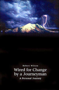 Title: Wired for Change by a Journeyman: A Personal Journey, Author: Robert Wilson