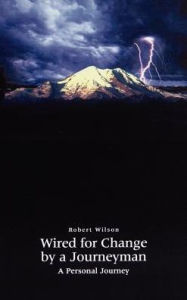 Title: Wired for Change by a Journeyman: A Personal Journey, Author: Robert Wilson