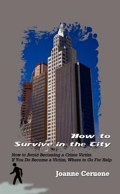 How to Survive in the City: How to Avoid Becoming a Crime Victim If You Do Become a Victim, Where to Go For Help
