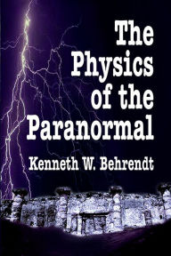 Title: The Physics of the Paranormal, Author: Kenneth W. Behrendt