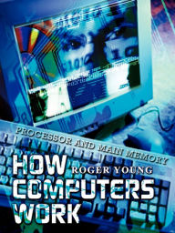 Title: How Computers Work: Processor and Main Memory, Author: Roger Young