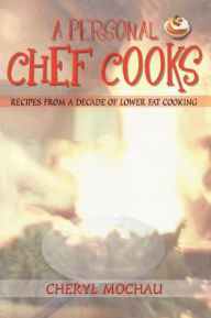 Title: A Personal Chef Cooks: Recipes From A Decade of Lower Fat Cooking, Author: Cheryl Mochau