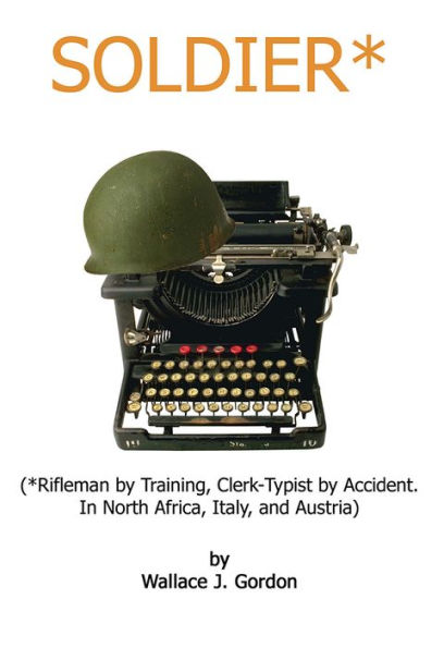 Soldier*: (*Rifleman by Training, Clerk-Typist by Accident. In North Africa, Italy, and Austria)