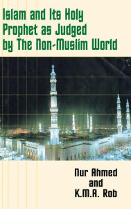 Title: Islam and Its Holy Prophet as Judged by the Non-Muslim World, Author: Nur Ahmed