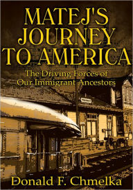 Title: MATEJ'S JOURNEY TO AMERICA: The Driving Forces of Our Immigrant Ancestors, Author: Donald F. Chmelka