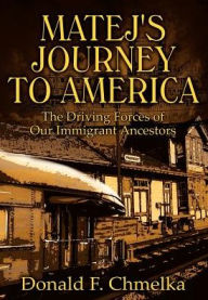 Title: Matej's Journey to America: The Driving Forces of Our Immigrant Ancestors, Author: Donald F Chmelka