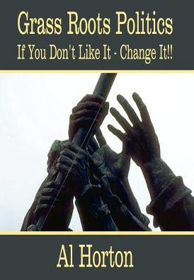 Grass Roots Politics: If You Don't Like It - Change It!!