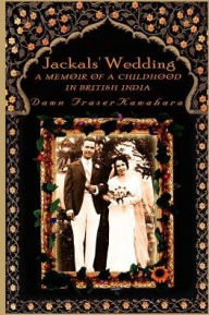 Title: Jackals' Wedding: A Memoir of a Childhood in British India, Author: Dawn Kawahara
