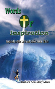 Title: Words of Inspiration:: Inspired by Our Lord and Savior Jesus Christ, Author: Barbara Ann Mary Mack