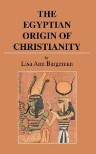 Title: The Egyptian Origin of Christianity, Author: Lisa Ann Bargeman
