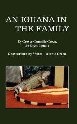 An Iguana in the Family: By Grover Granville Green, the Green Iguana Ghostwritten by "Mom" Winnie Green