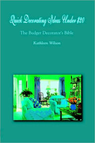 Title: Quick Decorating Ideas Under $20: The Budget Decorator's Bible, Author: Kathleen Wilson