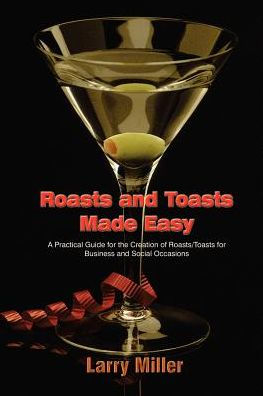 Roasts and Toasts Made Easy: A Practical Guide for the Creation of Roasts/Toasts for Business and Social Occasions