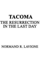 Title: Tacoma: The Resurrection in the Last Day, Author: Normand R LaVigne