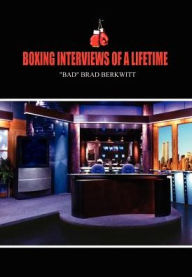 Title: Boxing Interviews of a Lifetime, Author: Bad Brad Berkwitt