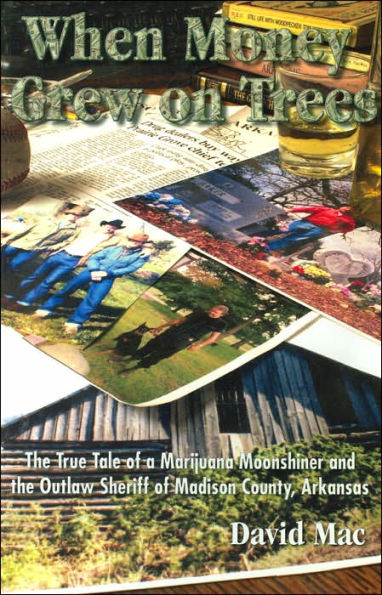 When Money Grew on Trees: The True Tale of a Marijuana Moonshiner and the Outlaw Sheriff of Madison County, Arkansas