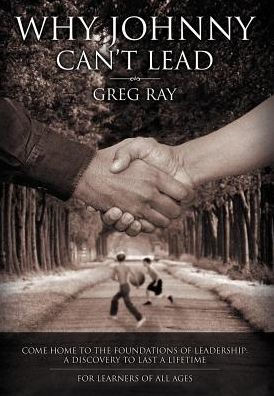 Why Johnny Can't Lead: Come Home to the Foundations of Leadership; A Discovery to Last a Lifetime