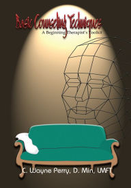 Title: Basic Counseling Techniques: A Beginning Therapist's Toolkit, Author: C. Wayne Perry