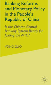 Title: Banking Reforms and Monetary Policy in the People's Republic of China: Is the Chinese Central Banking System Ready for Joining the WTO?, Author: Y. Guo