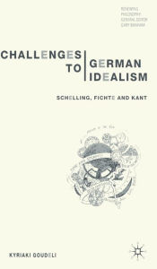 Title: Challenges to German Idealism: Schelling, Fichte and Kant, Author: K. Goudeli
