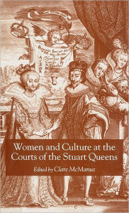 Title: Women and Culture at the Courts of the Stuart Queens, Author: Clare McManus