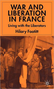 Title: War and Liberation in France: Living with the Liberators, Author: H. Footitt