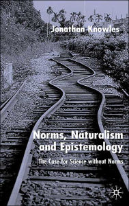 Title: Norms, Naturalism and Epistemology: The Case for Science Without Norms, Author: J. Knowles