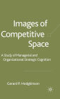 Images of Competitive Space: A Study in Managerial and Organizational Strategic Cognition