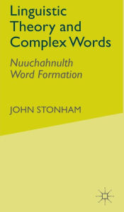 Title: Linguistic Theory and Complex Words: Nuuchahnulth Word Formation, Author: J. Stonham