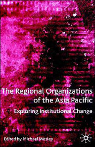 Title: The Regional Organizations of the Asia Pacific: Exploring Institutional Change, Author: M. Wesley