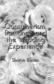 Title: Consumerism, Romance and the Wedding Experience, Author: Sharon Boden