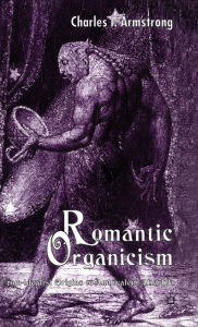 Title: Romantic Organicism: From Idealist Origins to Ambivalent Afterlife, Author: C. Armstrong