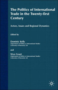 Title: The Politics of International Trade in the 21st Century: Actors, Issues and Regional Dynamics, Author: Wyn Grant