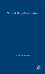 Title: Sexual (Dis)Orientation: Gender, Sex, Desire and Self-Fashioning, Author: T. Wilton
