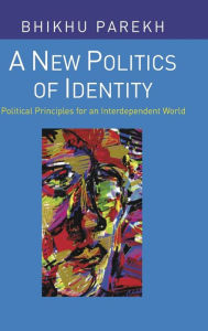 Title: A New Politics of Identity: Political Principles for an Interdependent World / Edition 1, Author: Bhikhu Parekh