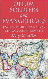 Title: Opium, Soldiers and Evangelicals: England's 1840-42 War with China and its Aftermath, Author: H. Gelber