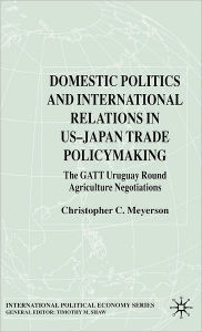 Title: Domestic Politics and International Relations in US-Japan Trade Policymaking: The GATT Uruguay Round Agriculture Negotiations, Author: C. Meyerson