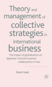 Title: Theory and Management of Collective Strategies in International Business: The Impact of Globalization on Japanese German Business Cooperations in Asia, Author: R. Haak