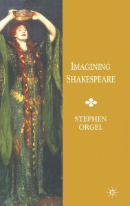 Title: Imagining Shakespeare: A History of Texts and Visions, Author: Stephen Orgel