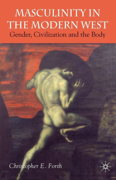 Masculinity the Modern West: Gender, Civilization and Body