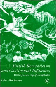 Title: British Romanticism and Continental Influences: Writing in an Age of Europhobia, Author: P. Mortensen