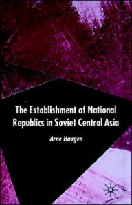 Title: The Establishment of National Republics in Soviet Central Asia, Author: A. Haugen