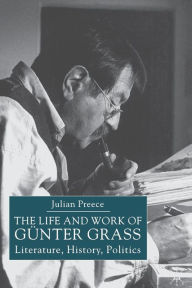 Title: The Life and Work of Günter Grass: Literature, History, Politics, Author: J. Preece