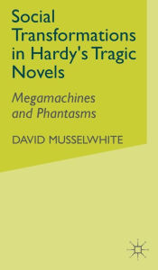 Title: Social Transformations in Hardy's Tragic Novels: Megamachines and Phantasms, Author: D. Musselwhite